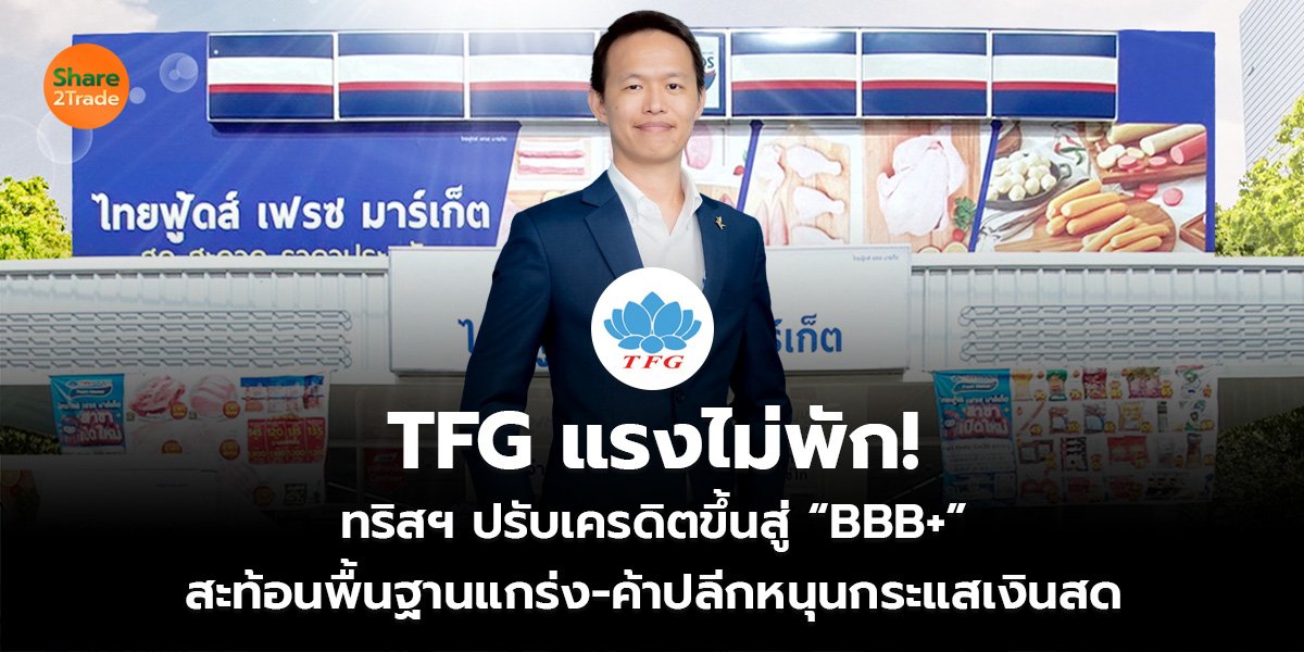 TFG แรงไม่พัก! ทริสฯ ปรับเครดิตขึ้นสู่ “BBB+” สะท้อนพื้นฐานแกร่ง-ค้าปลีกหนุนกระแสเงินสด