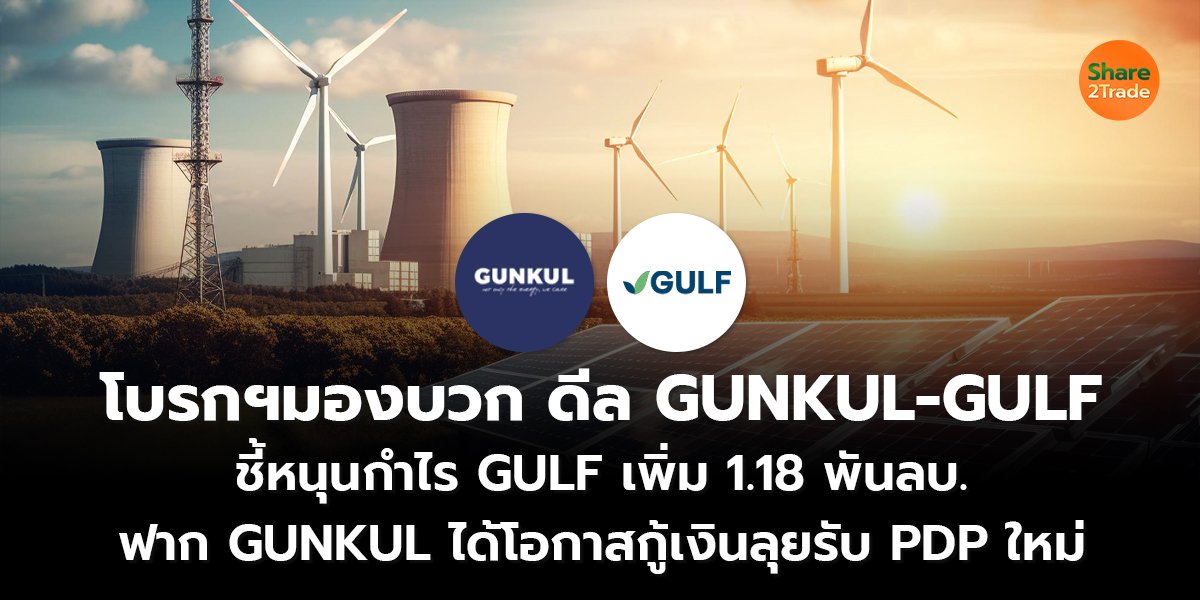 โบรกฯมองบวกดีล GUNKUL-GULF ชี้หนุนกำไร GULF เพิ่มอีก 1.18 พันลบ. ฟาก GUNKUL เพิ่มโอกาสกู้เงินลุยรับ PDP ใหม่