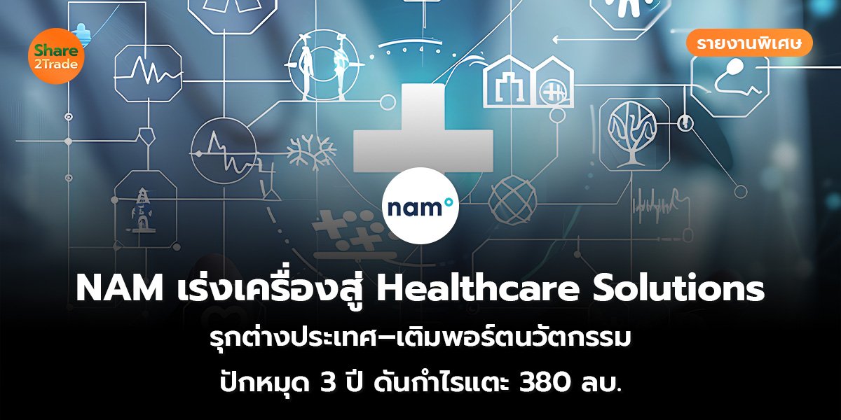 รายงานพิเศษ : NAM เร่งเครื่องสู่ Healthcare Solutions รุกต่างประเทศ–เติมพอร์ตนวัตกรรม ปักหมุด 3 ปี ดันกำไรแตะ 380 ลบ.