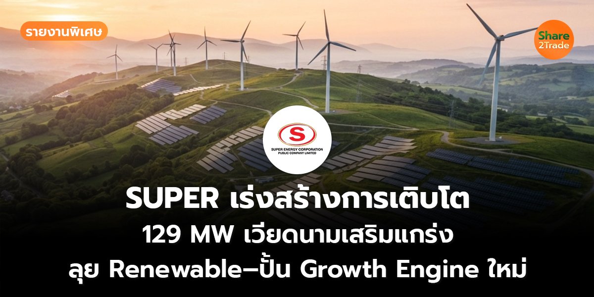 รายงานพิเศษ : SUPER เร่งสร้างการเติบโต 129 MW เวียดนามเสริมแกร่ง ลุย Renewable–ปั้น Growth Engine ใหม่