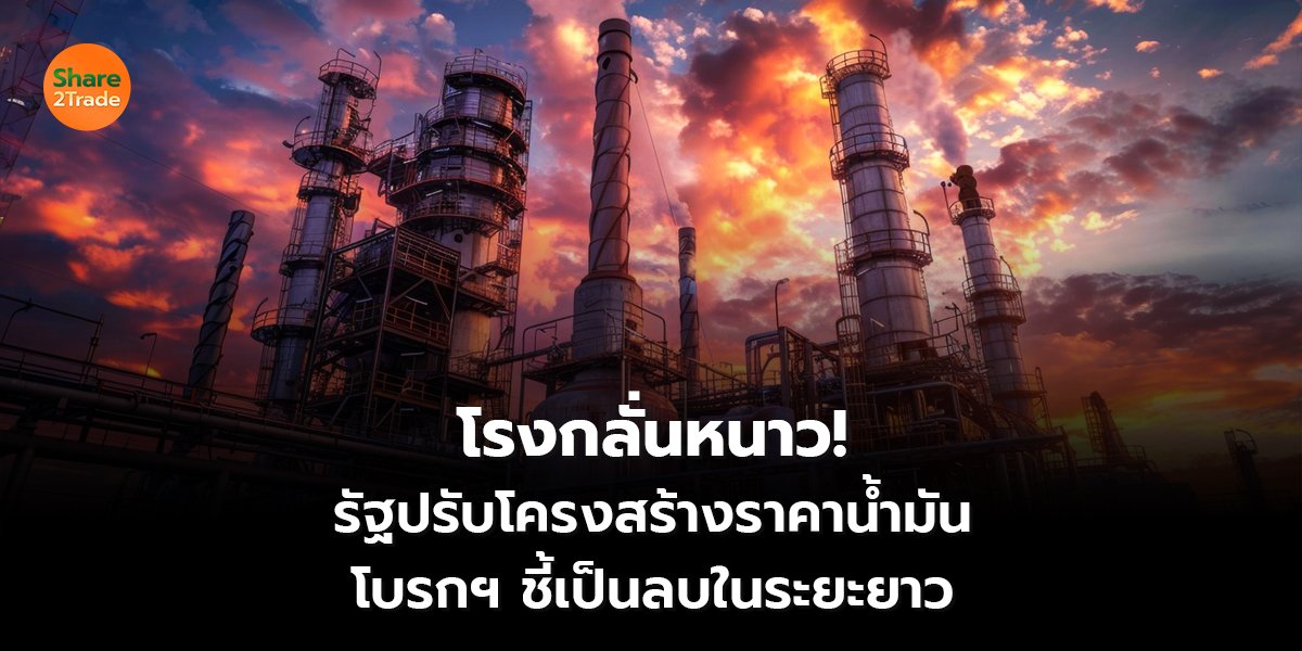 โรงกลั่นหนาว!  รัฐปรับโครงสร้างราคาน้ำมัน โบรกฯ ชี้เป็นลบในระยะยาว