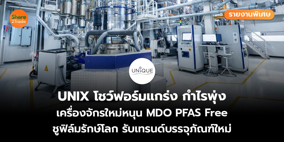 รายงานพิเศษ : UNIX โชว์ฟอร์มแกร่ง กำไรพุ่ง เครื่องจักรใหม่หนุน MDO PFAS Free ชูฟิล์มรักษ์โลก รับเทรนด์บรรจุภัณฑ์ใหม่