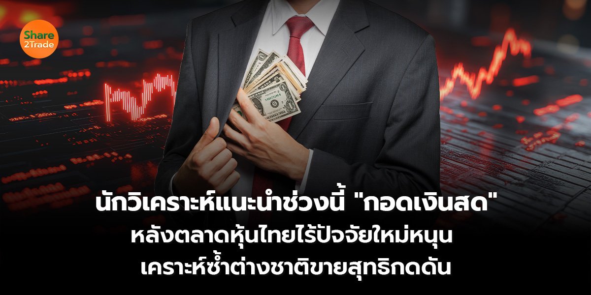 นักวิเคราะห์แนะนำช่วงนี้ "กอดเงินสด" หลังตลาดหุ้นไทยไร้ปัจจัยใหม่หนุน เคราะห์ซ้ำต่างชาติขายสุทธิกดดัน