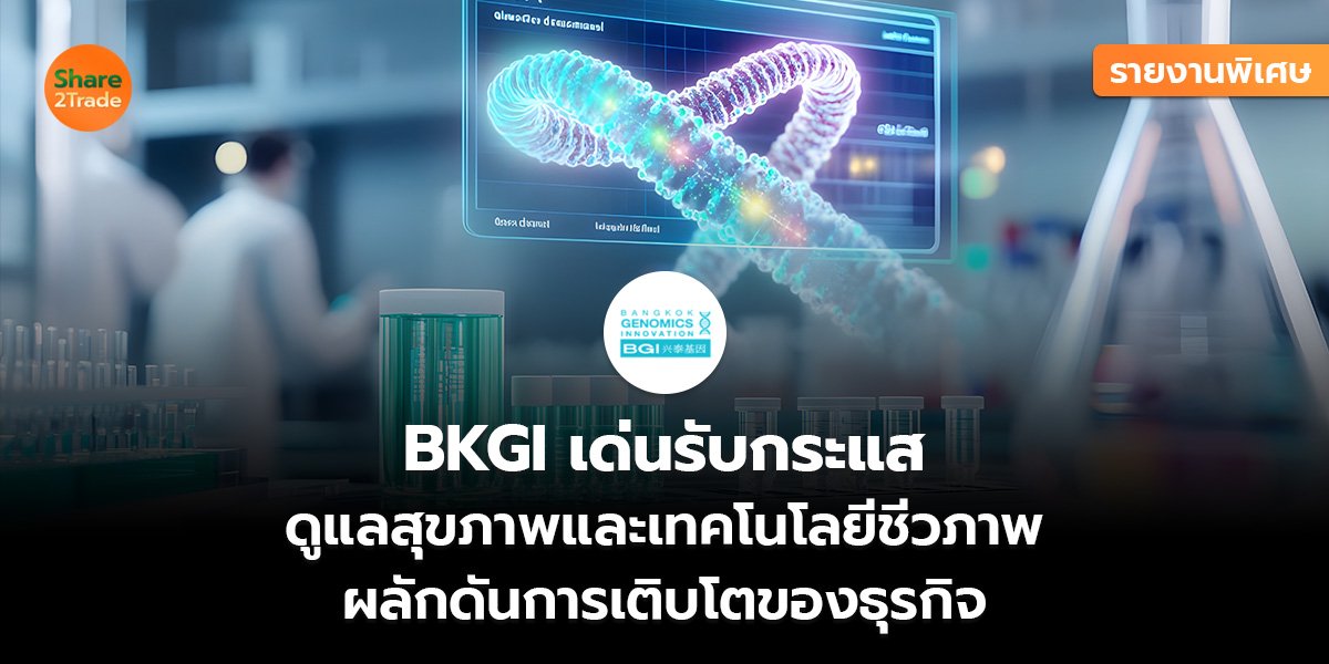 รายงานพิเศษ : BKGI เด่นรับกระแส ดูแลสุขภาพและเทคโนโลยีชีวภาพ ผลักดันการเติบโตของธุรกิจ