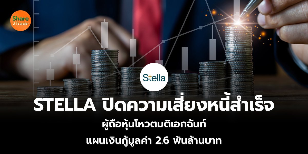 STELLA ปิดความเสี่ยงหนี้สำเร็จ ผู้ถือหุ้นโหวตมติเอกฉันท์ แผนเงินกู้มูลค่า 2.6 พันล้านบาท