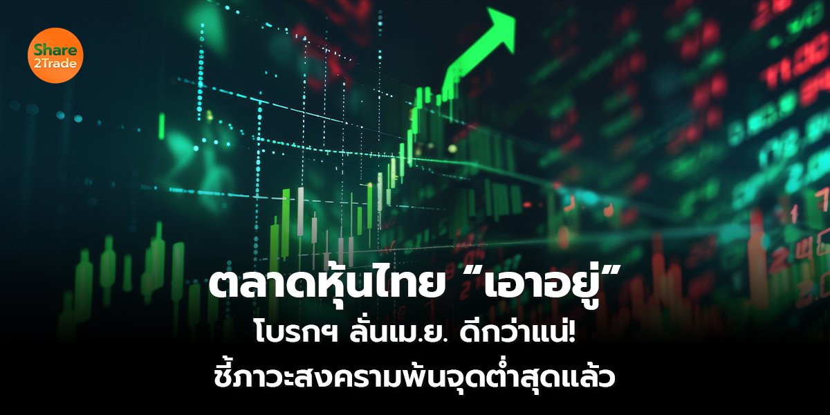 ตลาดหุ้นไทย “เอาอยู่” โบรกฯ ลั่นเม.ย. ดีกว่าแน่! ชี้ภาวะสงครามพ้นจุดต่ำสุดแล้ว