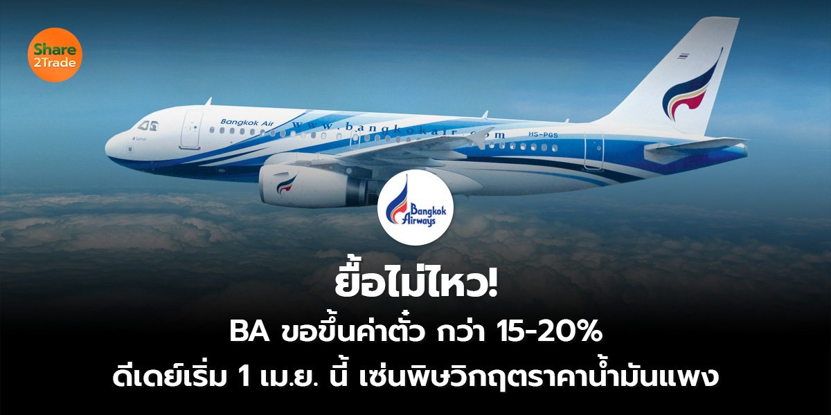 ยื้อไม่ไหว! BA ขอขึ้นค่าตั๋ว  กว่า 15-20% ดีเดย์เริ่ม 1 เม.ย. นี้ เซ่นพิษวิกฤตราคาน้ำมันแพง