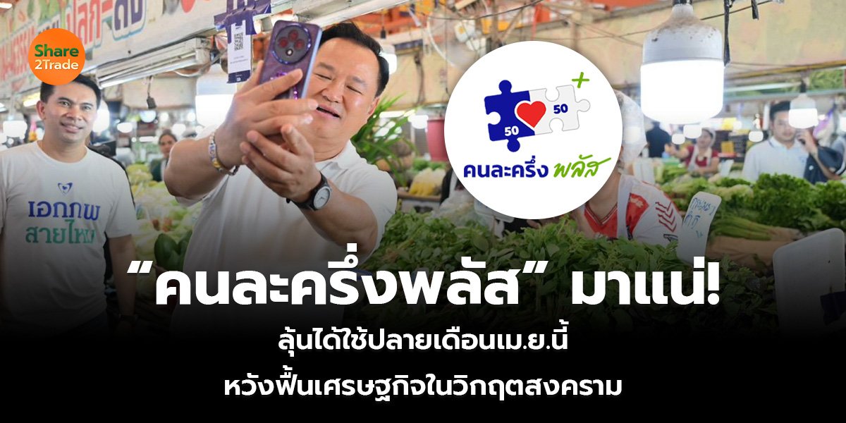 “คนละครึ่งพลัส” มาแน่! ลุ้นได้ใช้ปลายเดือนเม.ย. นี้ หวังฟื้นเศรษฐกิจในวิกฤตสงคราม