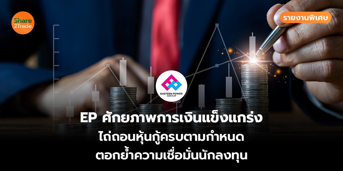 รายงานพิเศษ : EP ศักยภาพการเงินแข็งแกร่ง ไถ่ถอนหุ้นกู้ครบตามกำหนด ตอกย้ำความเชื่อมั่นนักลงทุน