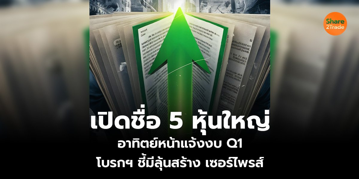 เปิดชื่อ 5 หุ้นใหญ่ อาทิตย์หน้าแจ้งงบ Q1 โบรกฯ ชี้มีลุ้นสร้าง เซอร์ไพรส์