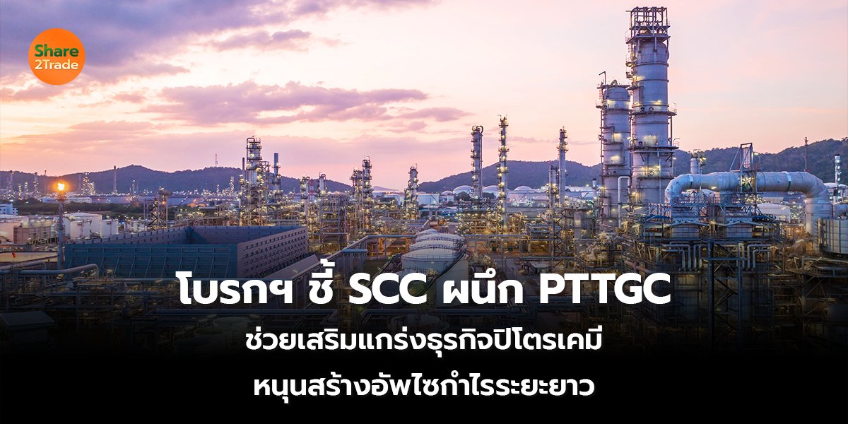 โบรกฯ ชี้ SCC ผนึก PTTGC ช่วยเสริมแกร่งธุรกิจปิโตรเคมี หนุนสร้างอัพไซกำไรระยะยาว