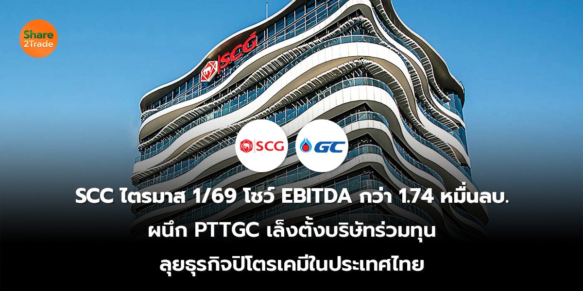 SCC ไตรมาส 1/69 โชว์ EBITDA กว่า 1.74 หมื่นลบ. ผนึก PTTGC เล็งตั้งบริษัทร่วมทุน ลุยธุรกิจปิโตรเคมีในประเทศไทย
