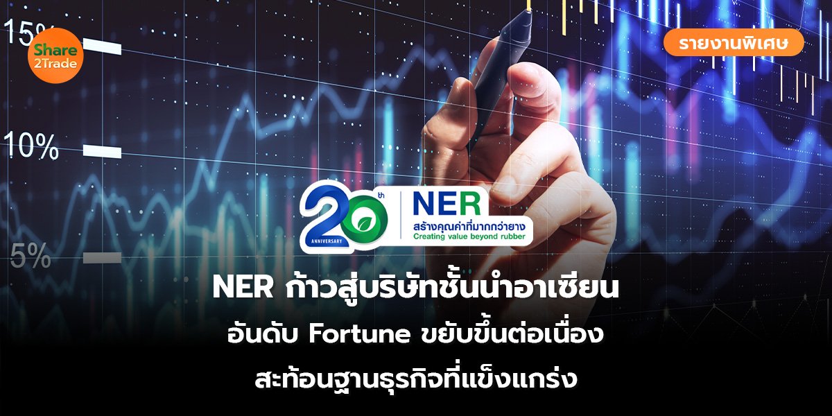 รายงานพิเศษ : NER ก้าวสู่บริษัทชั้นนำอาเซียน อันดับ Fortune ขยับขึ้นต่อเนื่อง สะท้อนฐานธุรกิจที่แข็งแกร่ง