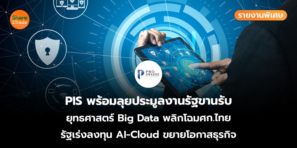 รายงานพิเศษ : PIS พร้อมลุยประมูลงานรัฐขานรับ  ยุทธศาสตร์ Big Data พลิกโฉมศก.ไทย รัฐเร่งลงทุน AI-Cloud ขยายโอกาสธุรกิจ