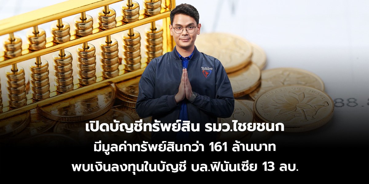 เปิดบัญชีทรัพย์สิน รมว.ไชยชนก มีมูลค่าทรัพย์สินกว่า 161 ล้านบาท พบเงินลงทุนในบัญชี บล.ฟินันเซีย 13 ลบ.