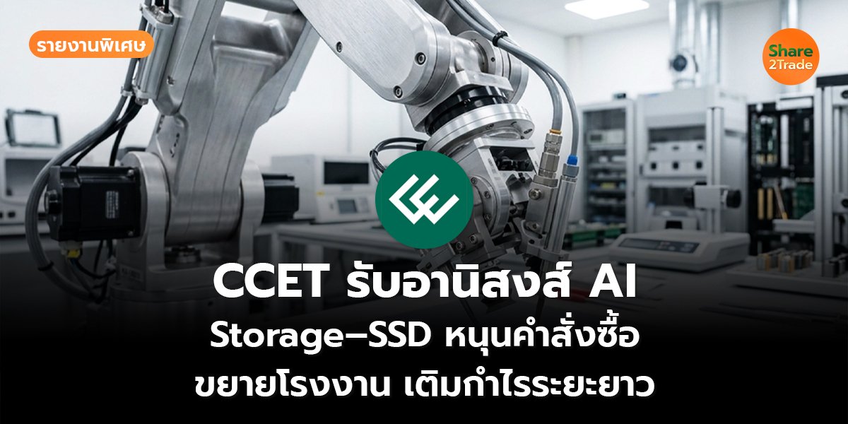 รายงานพิเศษ : CCET รับอานิสงส์ AI  Storage–SSD หนุนคำสั่งซื้อ ขยายโรงงาน เติมกำไรระยะยาว