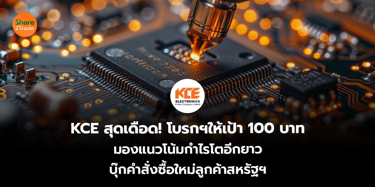 KCE สุดเดือด! โบรกฯให้เป้า 100 บาท มองแนวโน้มกำไรโตอีกยาว บุ๊กคำสั่งซื้อใหม่ลูกค้าสหรัฐฯ