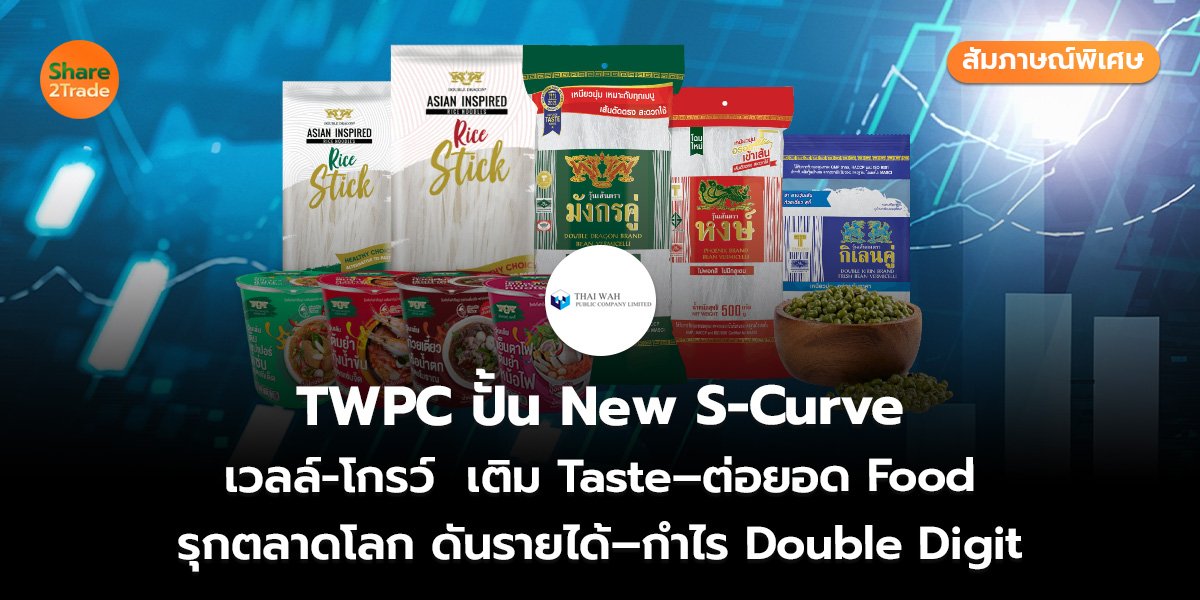 สัมภาษณ์พิเศษ : TWPC ปั้น New S-Curve เวลล์-โกรว์  เติม Taste–ต่อยอด Food รุกตลาดโลก ดันรายได้–กำไร Double Digit