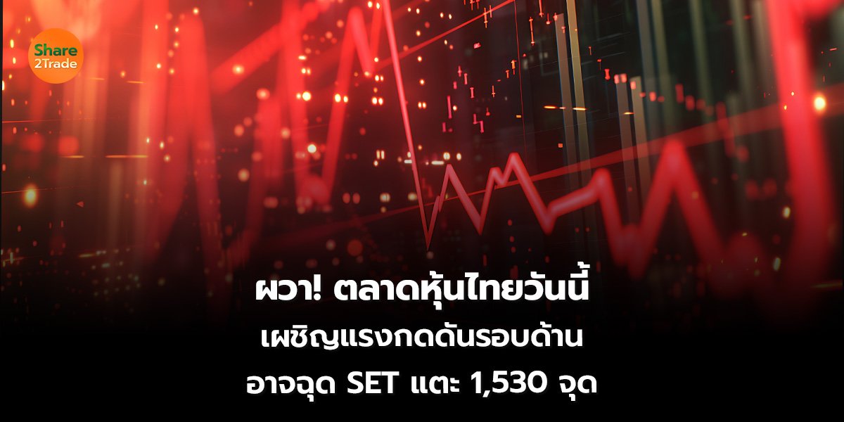 ผวา! ตลาดหุ้นไทยวันนี้ เผชิญแรงกดดันรอบด้าน อาจฉุด SET แตะ 1,530 จุด