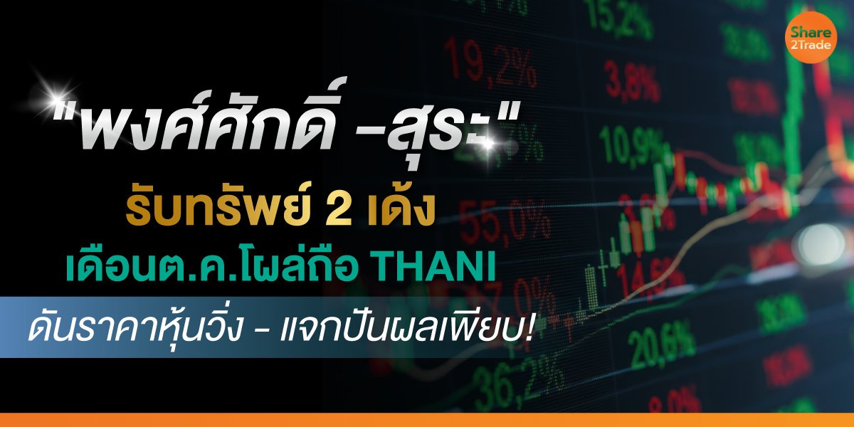 "พงศ์ศักดิ์ -สุระ"รับทรัพย์ 2 เด้ง เดือนต.ค.โผล่ถือ THANI ดันราคาหุ้นวิ่ง - แจกปันผลเพียบ!