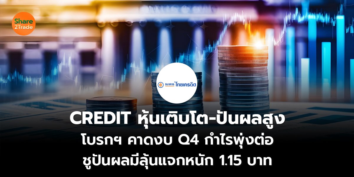 CREDIT หุ้นเติบโต-ปันผลสูง โบรกฯ คาดงบ Q4 กำไรพุ่งต่อ ชูปันผลมีลุ้นแจกหนัก 1.15 บาท