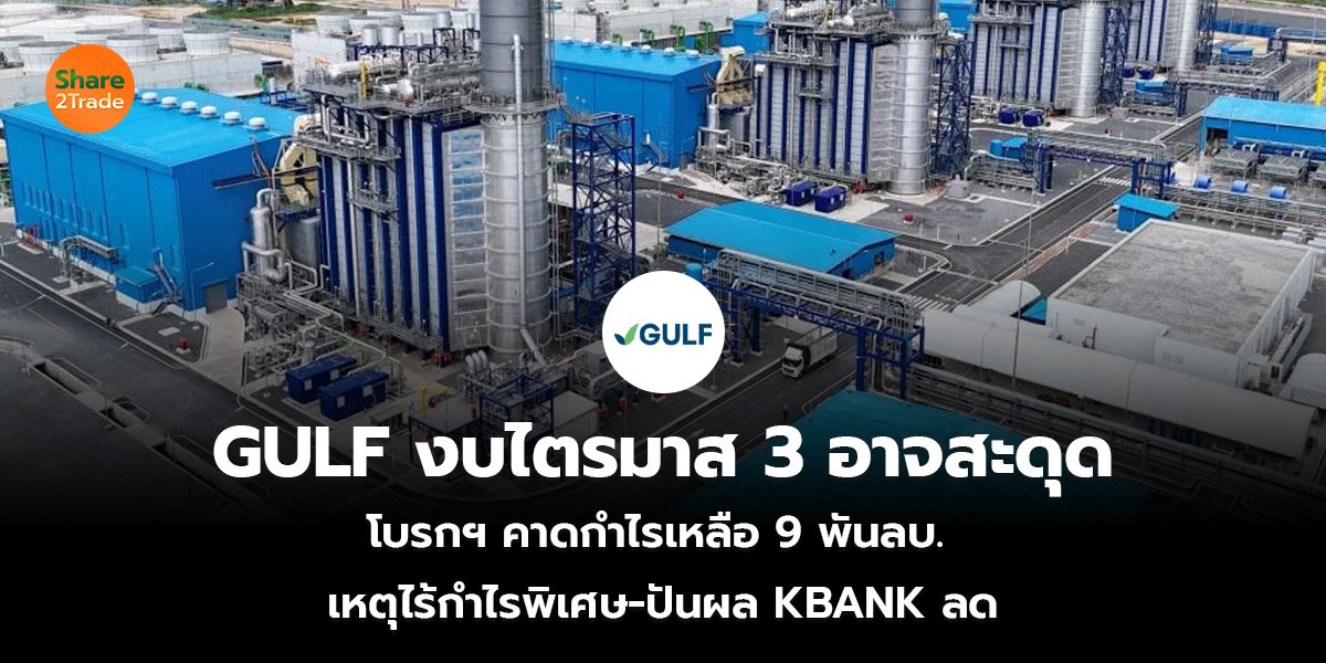 GULF งบไตรมาส 3 อาจสะดุด โบรกฯ คาดกำไรเหลือ 9 พันลบ. เหตุไร้กำไรพิเศษ-ปันผล KBANK ลด