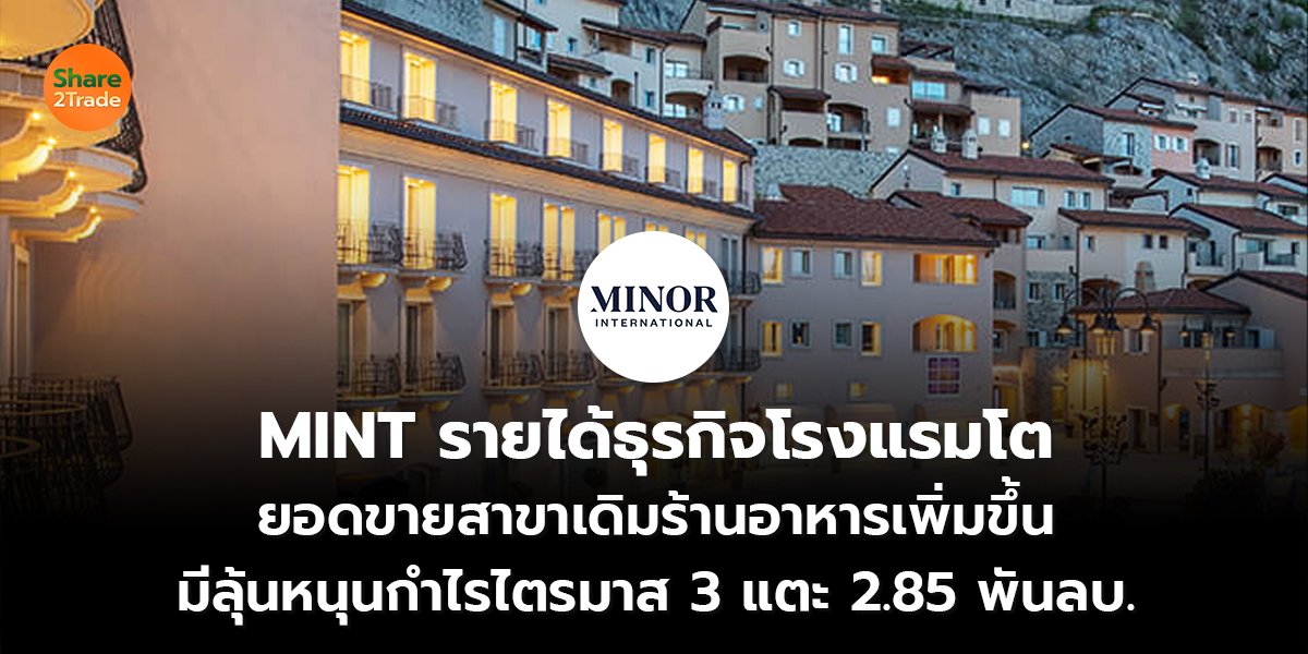 MINT รายได้ธุรกิจโรงแรมโต ยอดขายสาขาเดิมร้านอาหารเพิ่มขึ้น มีลุ้นหนุนกำไรไตรมาส 3 แตะ 2.85 พันลบ.