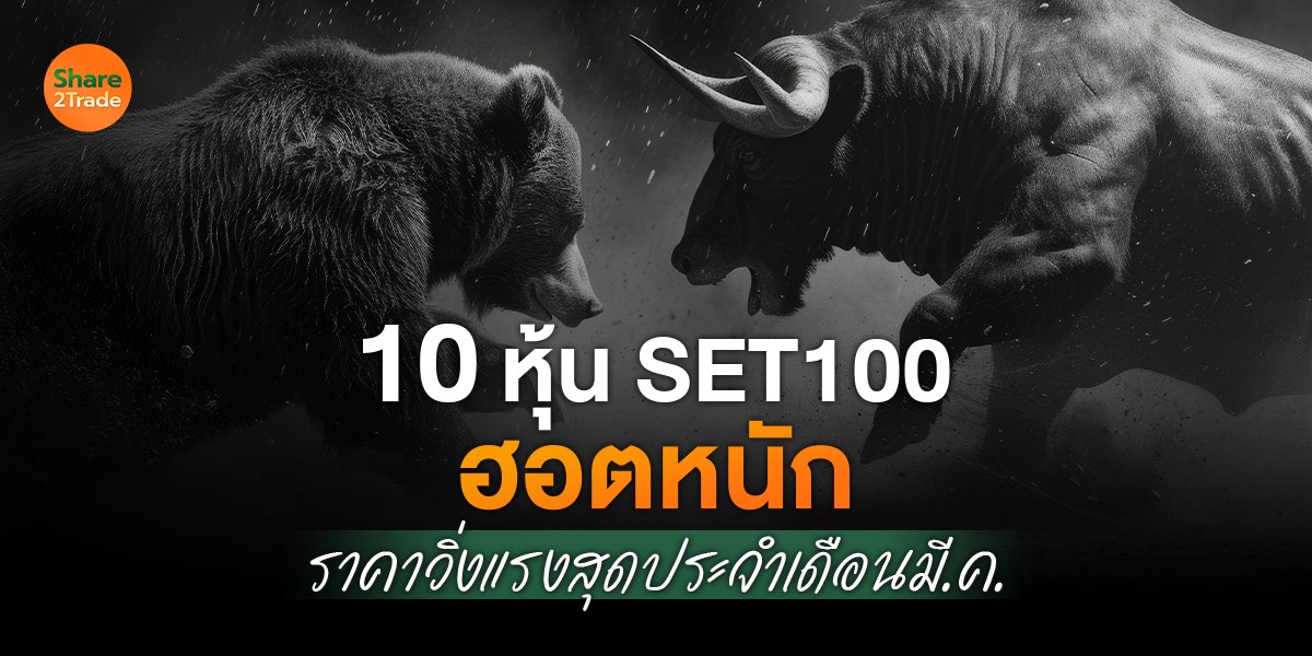 10 หุ้น SET100 ฮอตหนัก ราคาวิ่งแรงสุดประจำเดือน มี.ค.