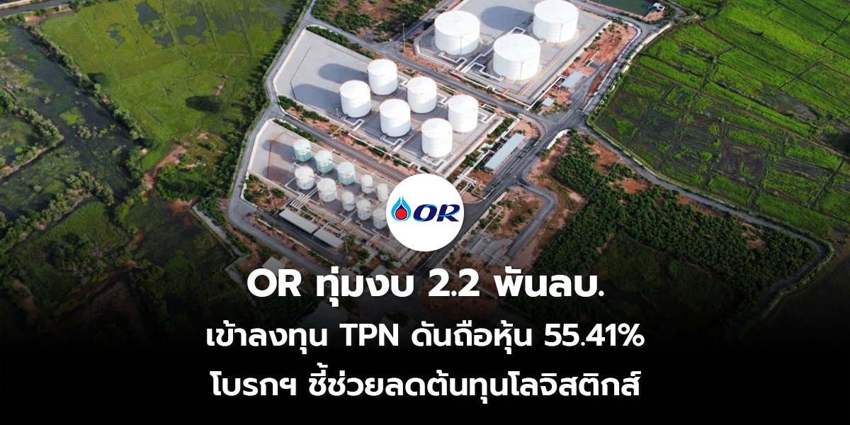 OR ทุ่มงบ 2.2 พันลบ. เข้าลงทุน TPN ดันถือหุ้น 55.41% โบรกฯ ชี้ช่วยลดต้นทุนโลจิสติกส์