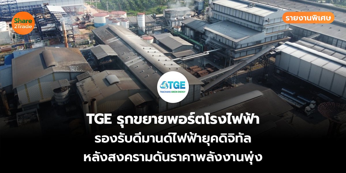 รายงานพิเศษ : TGE รุกขยายพอร์ตโรงไฟฟ้า รองรับดีมานด์ไฟฟ้ายุคดิจิทัล หลังสงครามดันราคาพลังงานพุ่ง
