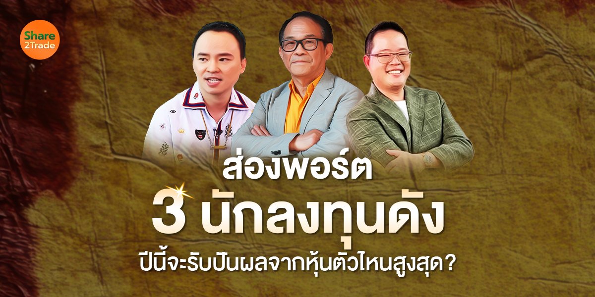 ส่องพอร์ต 3 นักลงทุนดัง ปีนี้จะรับปันผลจากหุ้นตัวไหนสูงสุด?