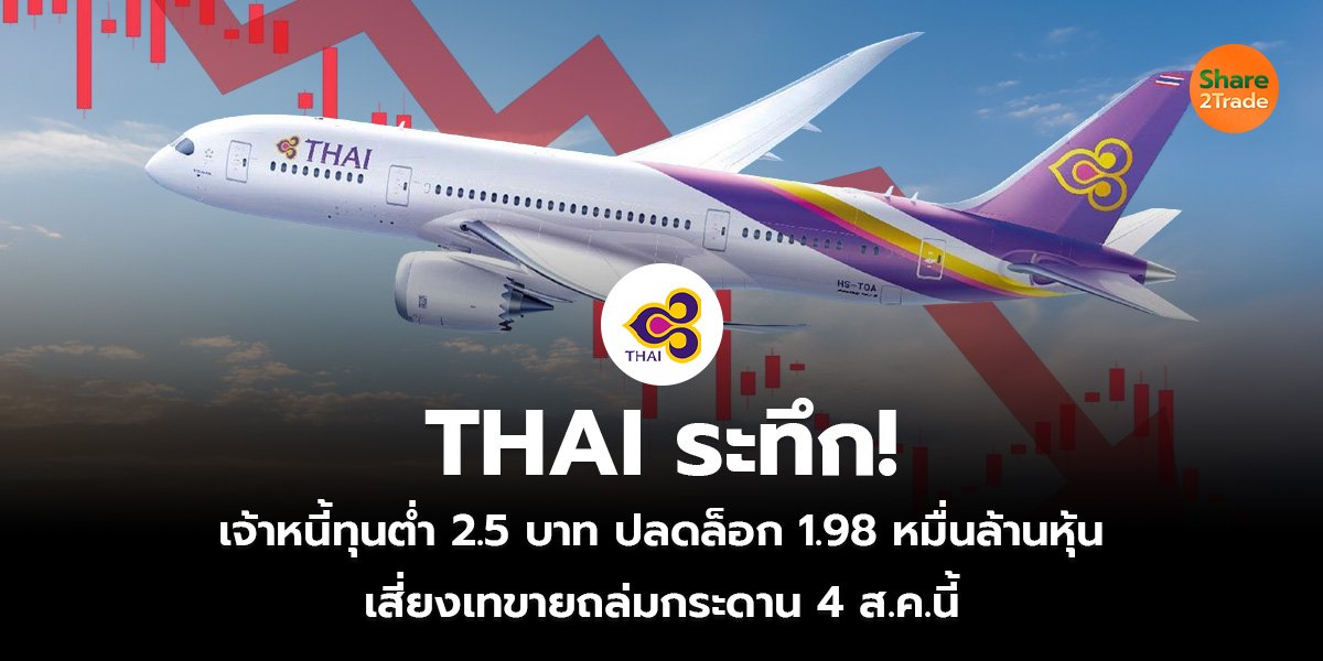 THAI ระทึก! เจ้าหนี้ทุนต่ำ 2.5 บาท ปลดล็อก 1.98 หมื่นล้านหุ้น เสี่ยงเทขายถล่มกระดาน 4 ส.ค.นี้