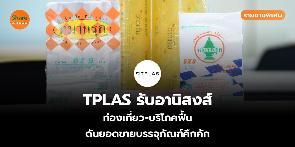 รายงานพิเศษ : TPLAS รับอานิสงส์ ท่องเที่ยว-บริโภคฟื้น ดันยอดขายบรรจุภัณฑ์คึกคัก