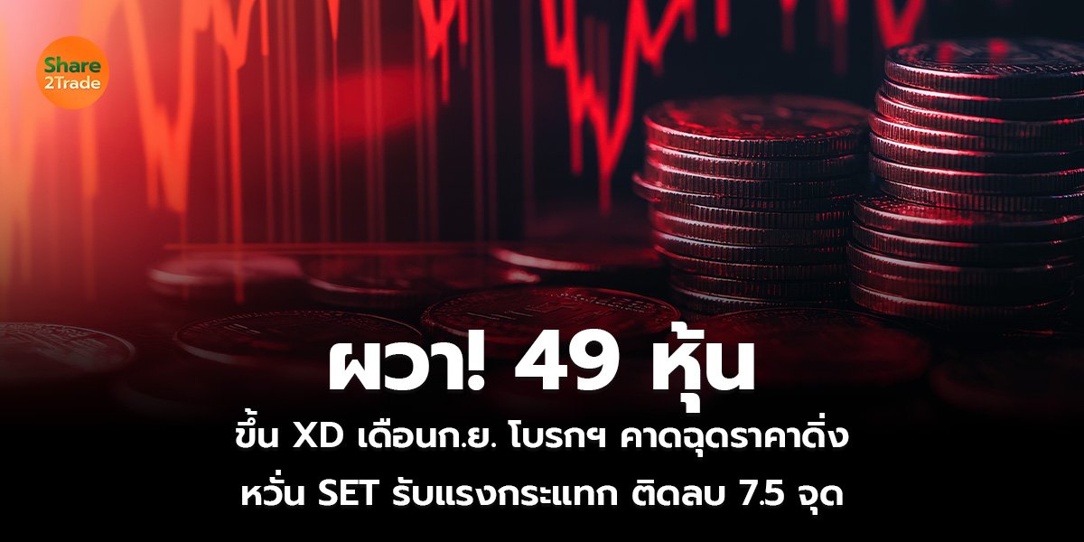 ผวา! 49 หุ้นขึ้น XD เดือนก.ย. โบรกฯ คาดฉุดราคาดิ่ง หวั่น SET รับแรงกระแทก ติดลบ 7.5 จุด