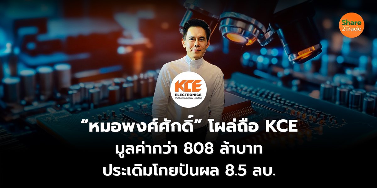 “หมอพงศ์ศักดิ์” โผล่ถือ KCE มูลค่ากว่า  808 ล้าบาท ประเดิมโกยปันผล 8.5 ลบ.