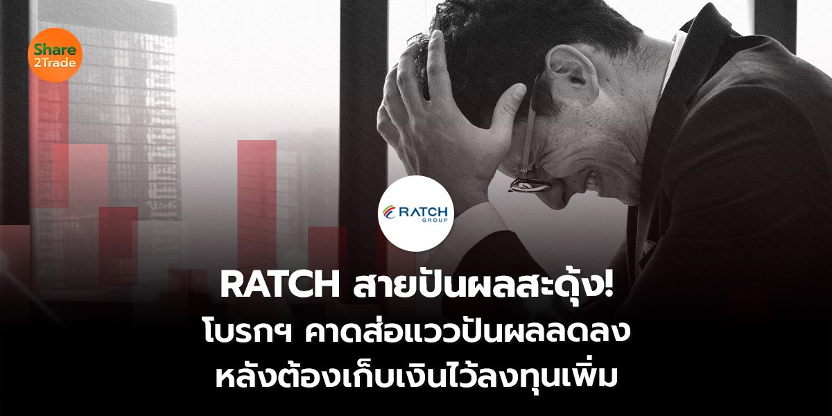 RATCH สายปันผลสะดุ้ง!  โบรกฯ คาดส่อแววปันผลลดลง หลังต้องเก็บเงินไว้ลงทุนเพิ่ม