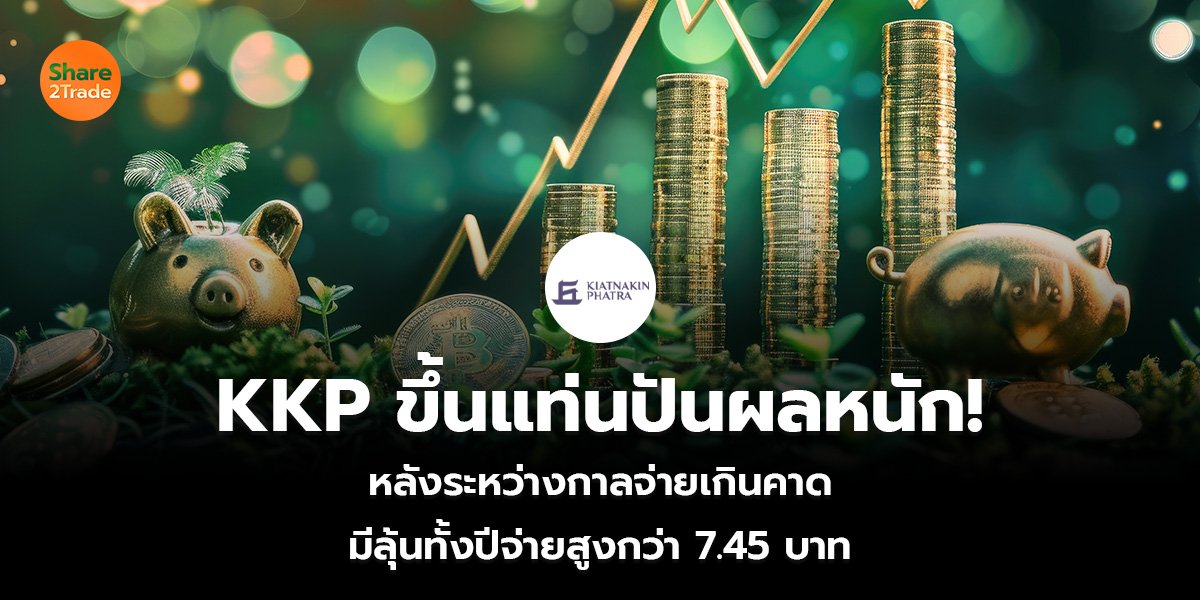 KKP ขึ้นแท่นปันผลหนัก! หลังระหว่างกาลจ่ายเกินคาด มีลุ้นทั้งปีจ่ายสูงกว่า 7.45 บาท