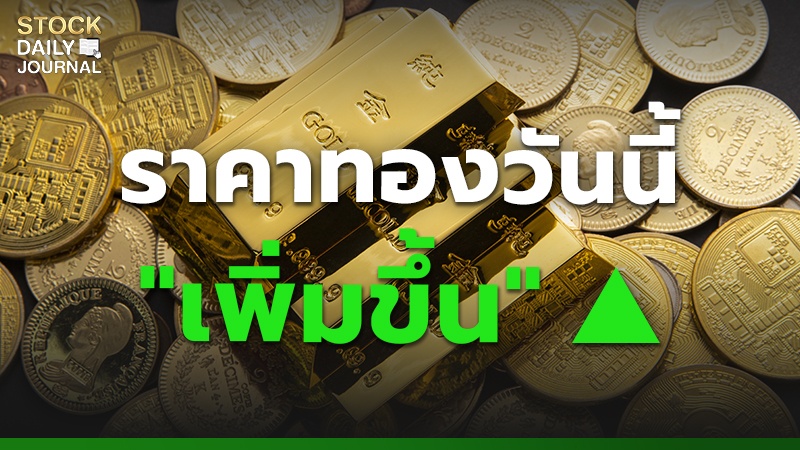 ราคาทองวันนี้ "เพิ่มขึ้น"