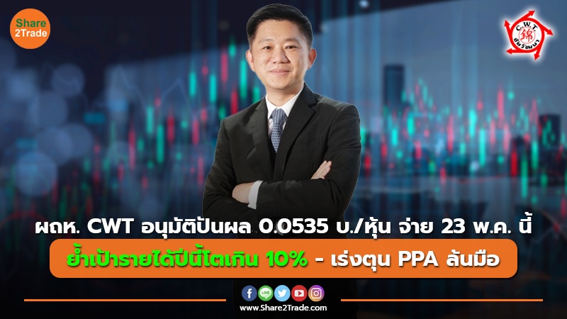 ผถห. CWT อนุมัติปันผล 0.0535 บ./หุ้น จ่าย 23 พ.ค. นี้ ย้ำเป้ารายได้ปีนี้โตเกิน 10% - เร่งตุน PPA ล้นมือ