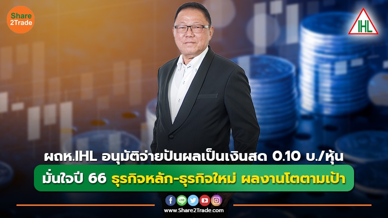 ผถห. IHL อนุมัติจ่ายปันผลเป็นเงินสด 0.10 บ./หุ้น มั่นใจปี 66 ธุรกิจหลัก-ธุรกิจใหม่ ผลงานโตตามเป้า