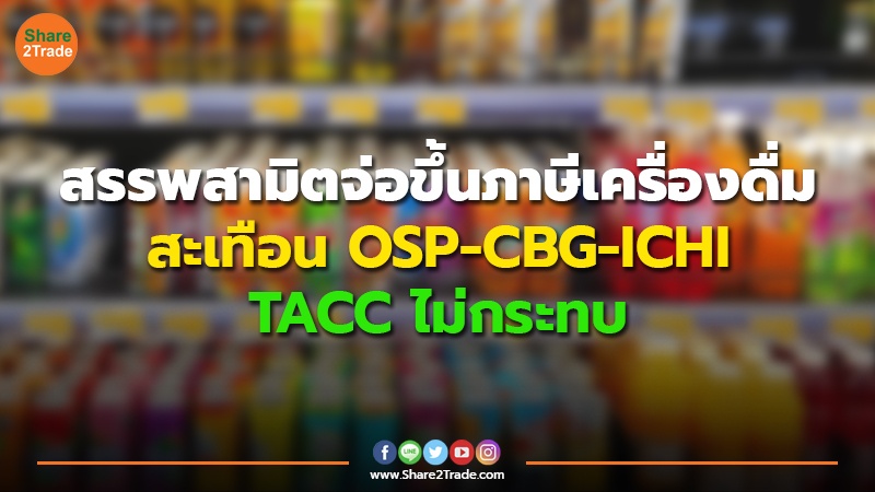 สรรพสามิตจ่อขึ้นภาษีเครื่องดื่ม สะเทือน OSP-CBG-ICHI TACC ไม่กระทบ