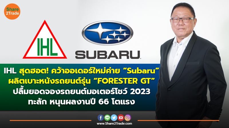 IHL สุดฮอต! คว้าออเดอร์ใหม่ค่าย “Subaru” ผลิตเบาะหนังรถยนต์รุ่น “FORESTER GT” ปลื้มยอดจองรถยนต์มอเตอร์โชว์ 2023 ทะลัก หนุนผลงานปี 66 โตแรง