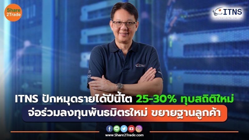 ITNS ปักหมุดรายได้ปีนี้โต 25-30% ทุบสถิติใหม่ จ่อร่วมลงทุนพันธมิตรใหม่ ขยายฐานลูกค้า