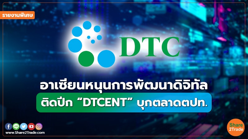 รายงานพิเศษ : อาเซียนหนุนการพัฒนาดิจิทัล ติดปีก “DTCENT” บุกตลาดตปท.