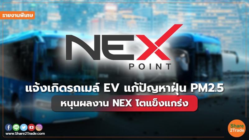 รายงานพิเศษ : แจ้งเกิดรถเมล์ EV แก้ปัญหาฝุ่น PM2.5 หนุนผลงาน  NEX  โตแข็งแกร่ง