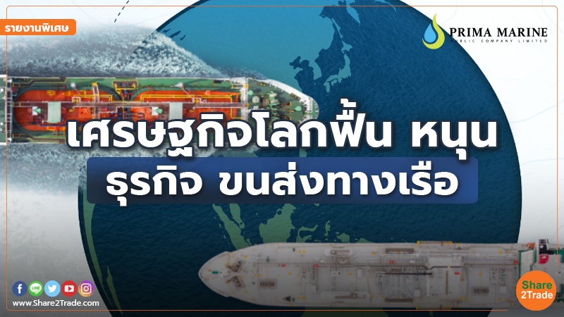 รายงานพิเศษ : เศรษฐกิจโลกฟื้น หนุนธุรกิจ ขนส่งทางเรือ