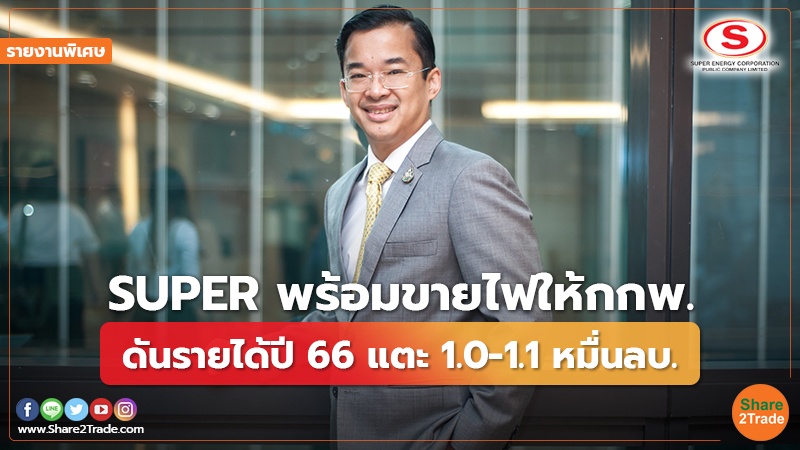 รายงานพิเศษ : SUPER พร้อมขายไฟให้กกพ. ดันรายได้ปี 66 แตะ 1.0 -1.1 หมื่นลบ.