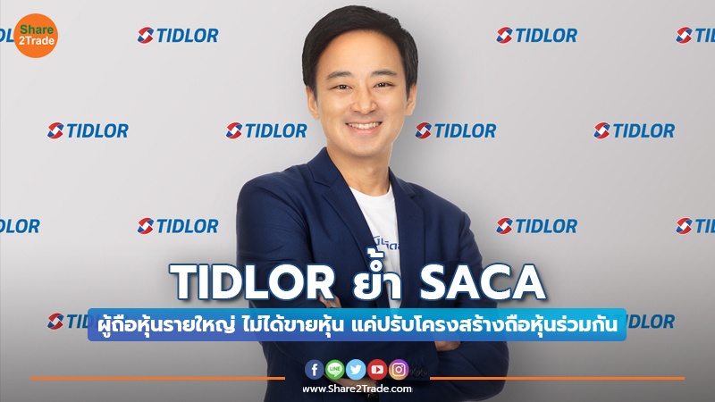 TIDLOR ย้ำ SACA ผู้ถือหุ้นรายใหญ่ ไม่ได้ขายหุ้น แค่ปรับโครงสร้างถือหุ้นร่วมกัน