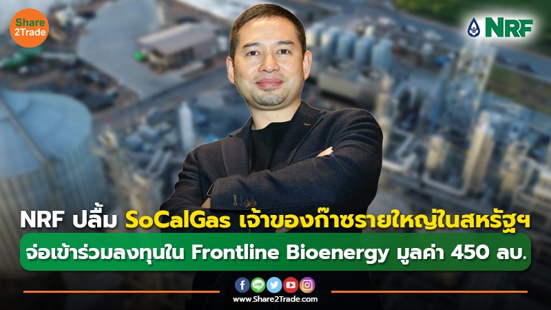 NRF ปลื้ม SoCalGas เจ้าของก๊าซรายใหญ่ในสหรัฐฯ จ่อเข้าร่วมลงทุนในFrontline Bioenergy มูลค่า 450 ลบ.