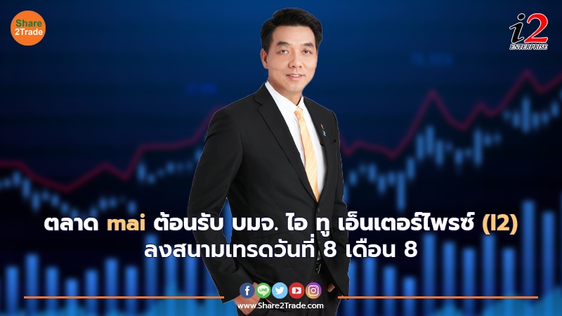 ตลาด mai ต้อนรับ บมจ. ไอ ทู เอ็นเตอร์ไพรซ์ (I2) ลงสนามเทรดวันที่ 8 เดือน 8